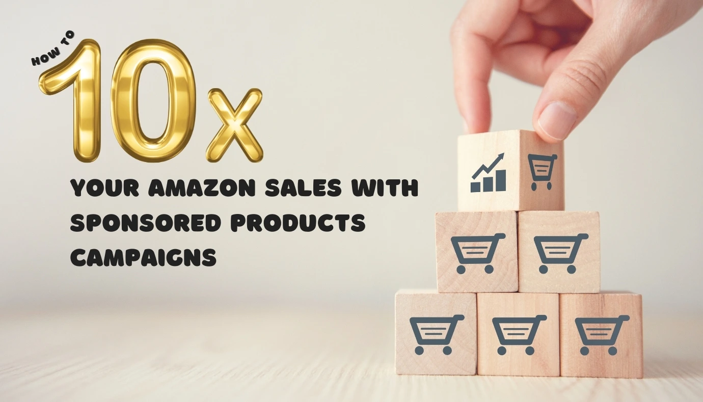 How to 10X Your Amazon Sales with Sponsored Products Campaigns